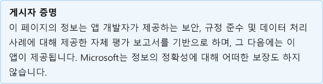 게시자 증명: 이 페이지의 정보는 앱 개발자가 보안, 규정 준수 및 데이터 처리 사례와 이 앱에 대해 제공한 자체 평가 보고서를 기반으로 합니다. Microsoft는 정보의 정확성에 대해 어떠한 보장도 하지 않습니다.